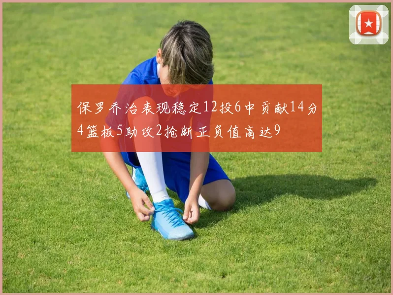 保罗乔治表现稳定12投6中贡献14分4篮板5助攻2抢断正负值高达9