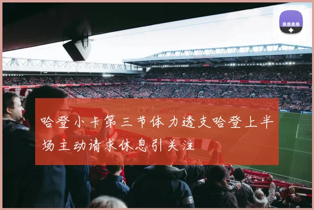 哈登小卡第三节体力透支哈登上半场主动请求休息引关注