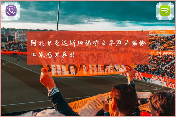 阿扎尔重返斯坦福桥分享照片感慨回家感觉真好