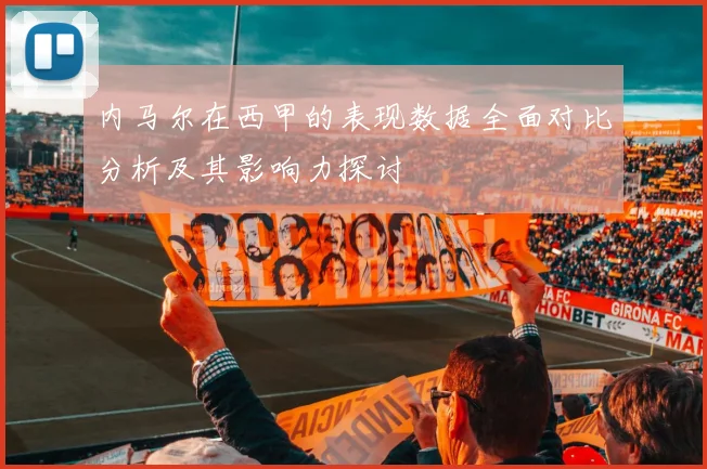 内马尔在西甲的表现数据全面对比分析及其影响力探讨