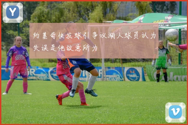 约基奇快发球引争议湖人球员认为失误是他故意所为