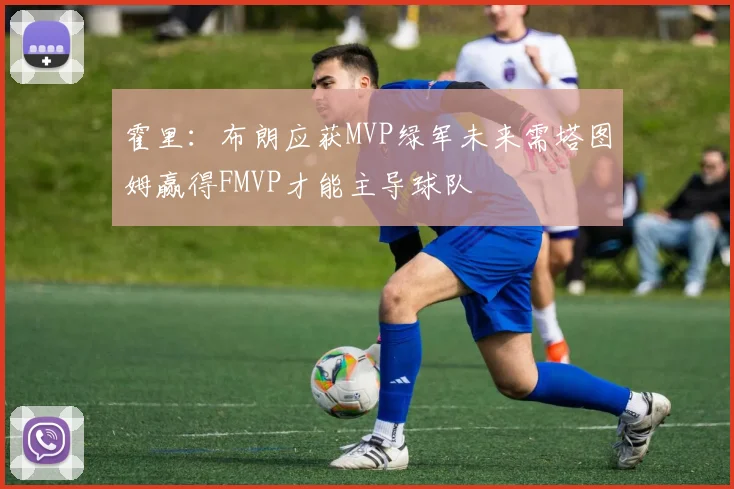 霍里：布朗应获MVP绿军未来需塔图姆赢得FMVP才能主导球队
