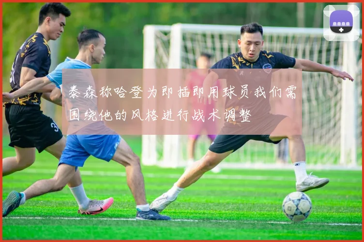 泰森称哈登为即插即用球员我们需围绕他的风格进行战术调整