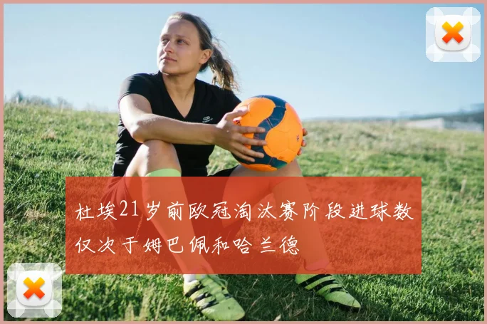 杜埃21岁前欧冠淘汰赛阶段进球数仅次于姆巴佩和哈兰德