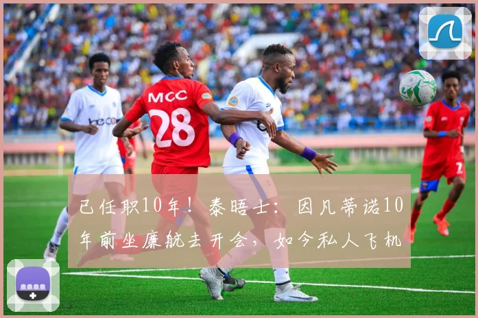 已任职10年！泰晤士：因凡蒂诺10年前坐廉航去开会，如今私人飞机