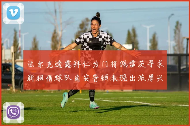 法尔克透露拜仁为门将佩雷茨寻求新租借球队南安普顿表现出浓厚兴趣