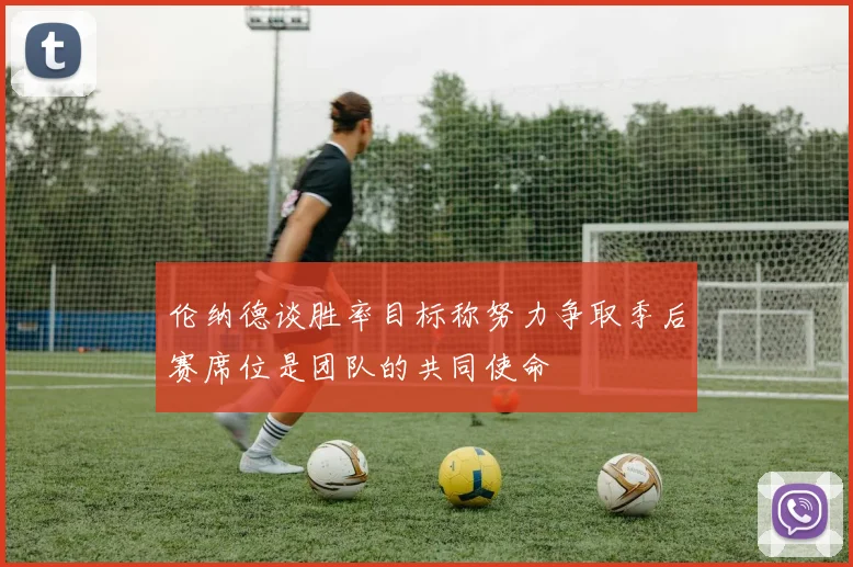 伦纳德谈胜率目标称努力争取季后赛席位是团队的共同使命