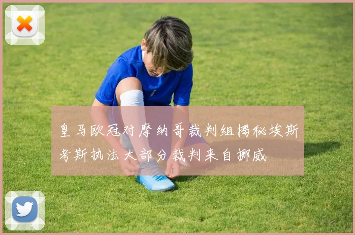 皇马欧冠对摩纳哥裁判组揭秘埃斯考斯执法大部分裁判来自挪威