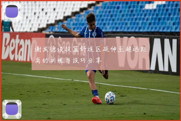 谢泼德谈投篮舒适区延伸至超远距离的训练与技巧分享
