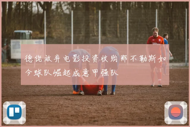 德佬放弃电影投资收购那不勒斯如今球队崛起成意甲强队