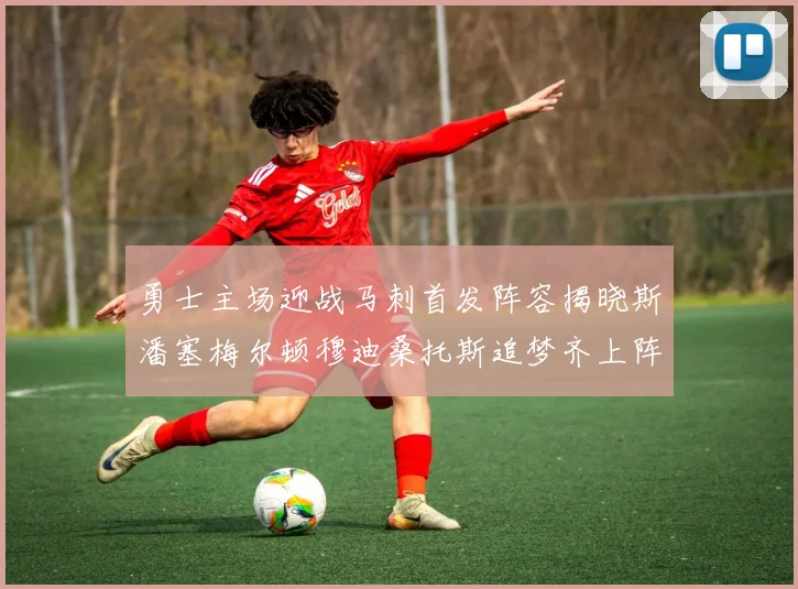 勇士主场迎战马刺首发阵容揭晓斯潘塞梅尔顿穆迪桑托斯追梦齐上阵