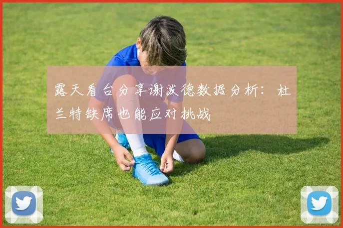 露天看台分享谢泼德数据分析：杜兰特缺席也能应对挑战